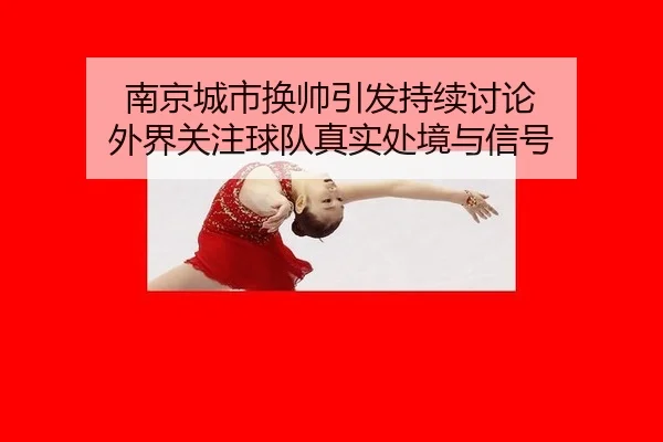 南京城市换帅引发持续讨论 外界关注球队真实处境与信号